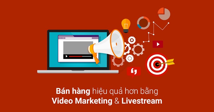 Bán hàng bằng video marketing và Livestream